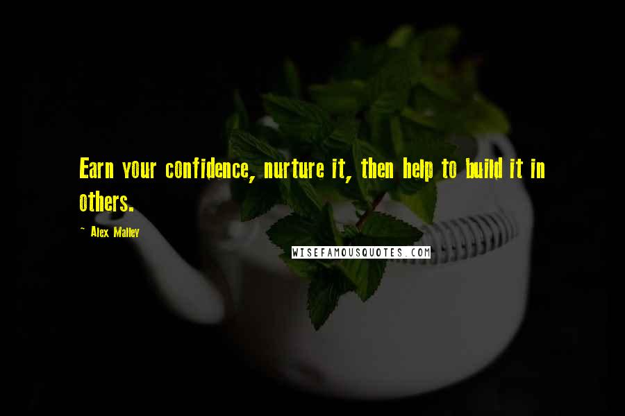 Alex Malley Quotes: Earn your confidence, nurture it, then help to build it in others.