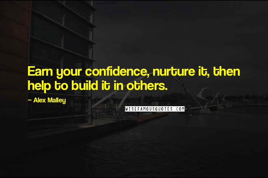 Alex Malley Quotes: Earn your confidence, nurture it, then help to build it in others.