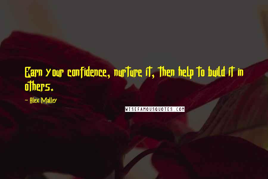 Alex Malley Quotes: Earn your confidence, nurture it, then help to build it in others.