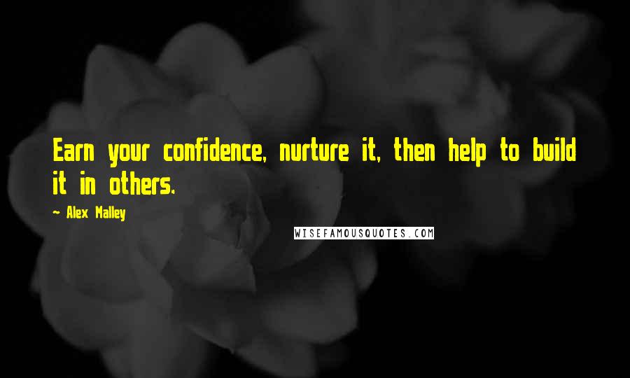 Alex Malley Quotes: Earn your confidence, nurture it, then help to build it in others.