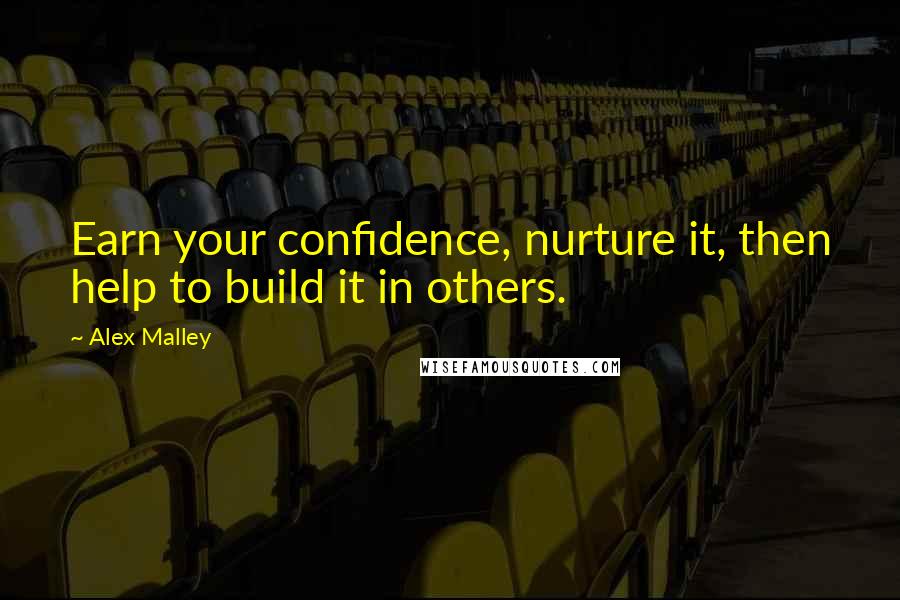 Alex Malley Quotes: Earn your confidence, nurture it, then help to build it in others.