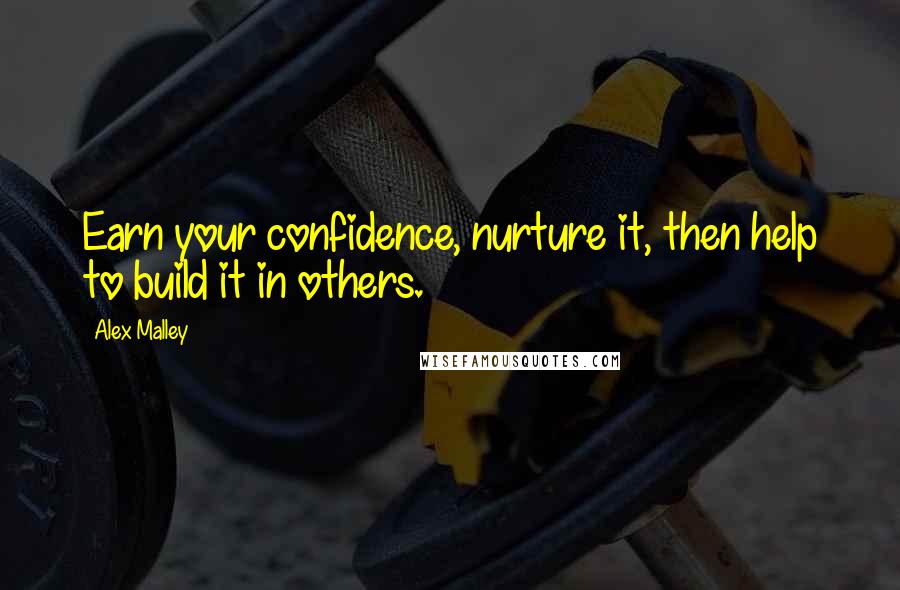 Alex Malley Quotes: Earn your confidence, nurture it, then help to build it in others.