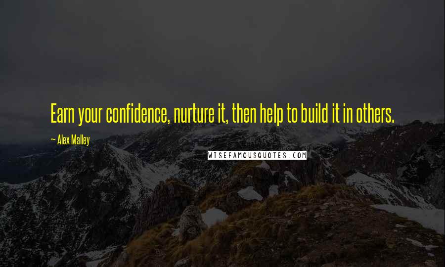 Alex Malley Quotes: Earn your confidence, nurture it, then help to build it in others.