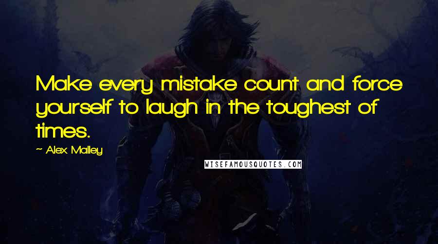 Alex Malley Quotes: Make every mistake count and force yourself to laugh in the toughest of times.