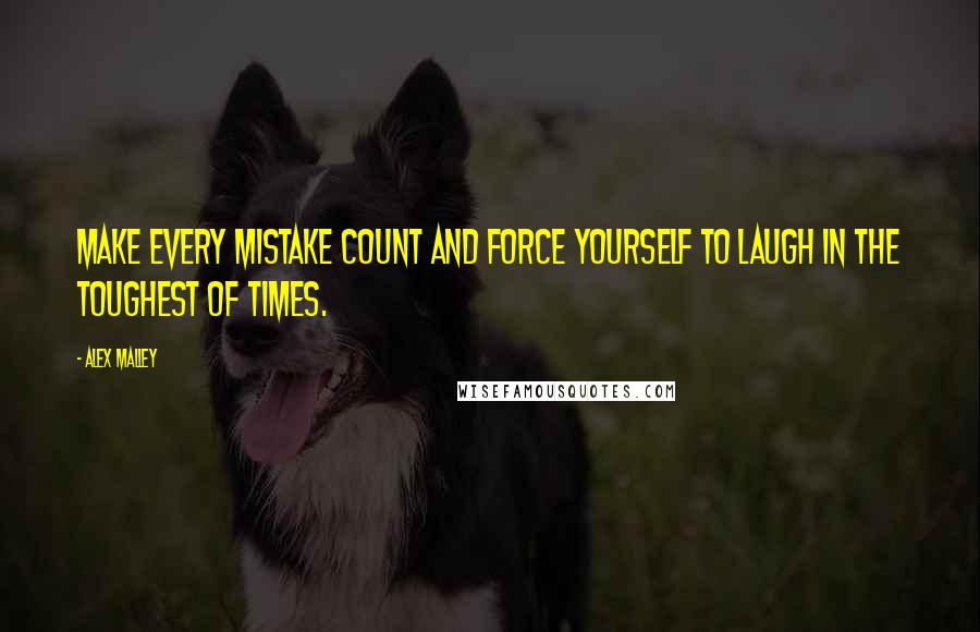 Alex Malley Quotes: Make every mistake count and force yourself to laugh in the toughest of times.