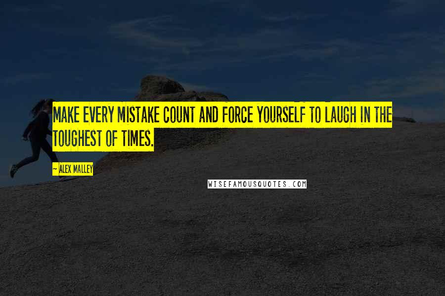 Alex Malley Quotes: Make every mistake count and force yourself to laugh in the toughest of times.