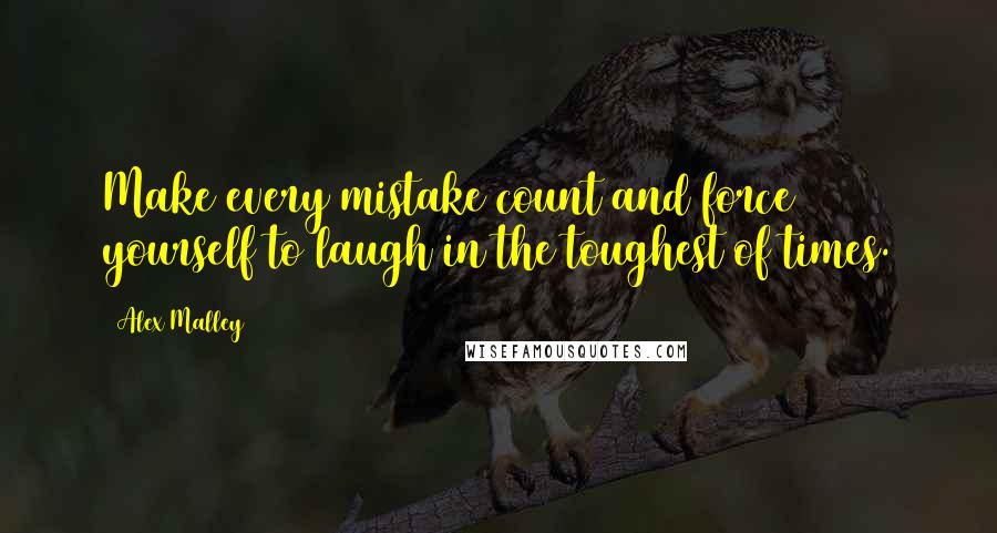 Alex Malley Quotes: Make every mistake count and force yourself to laugh in the toughest of times.