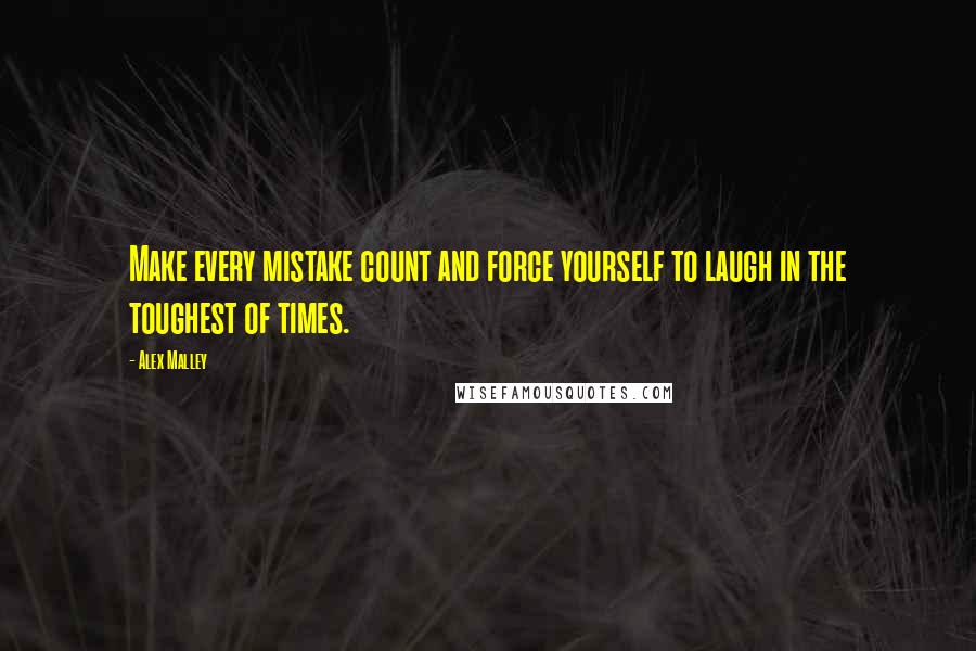 Alex Malley Quotes: Make every mistake count and force yourself to laugh in the toughest of times.