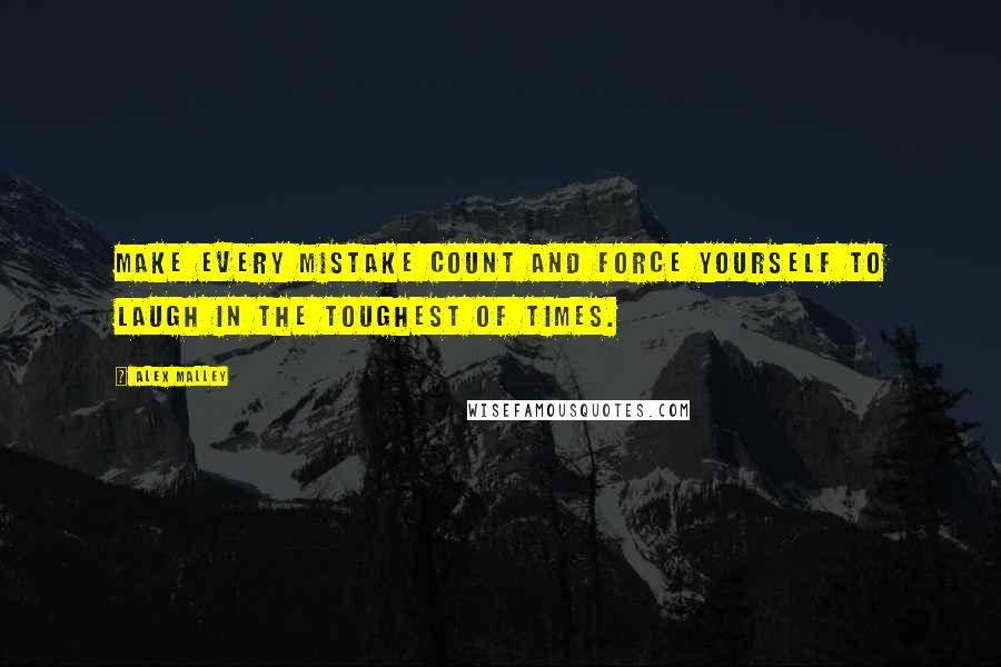 Alex Malley Quotes: Make every mistake count and force yourself to laugh in the toughest of times.