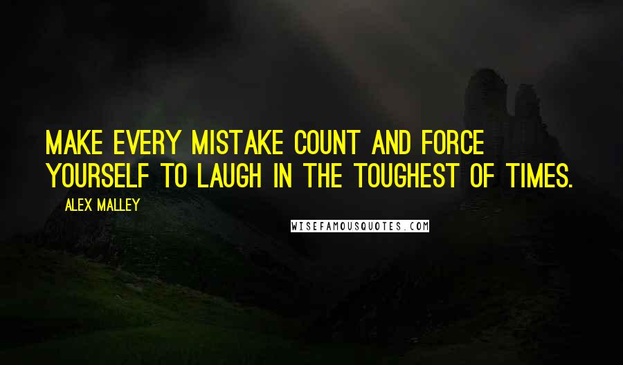 Alex Malley Quotes: Make every mistake count and force yourself to laugh in the toughest of times.