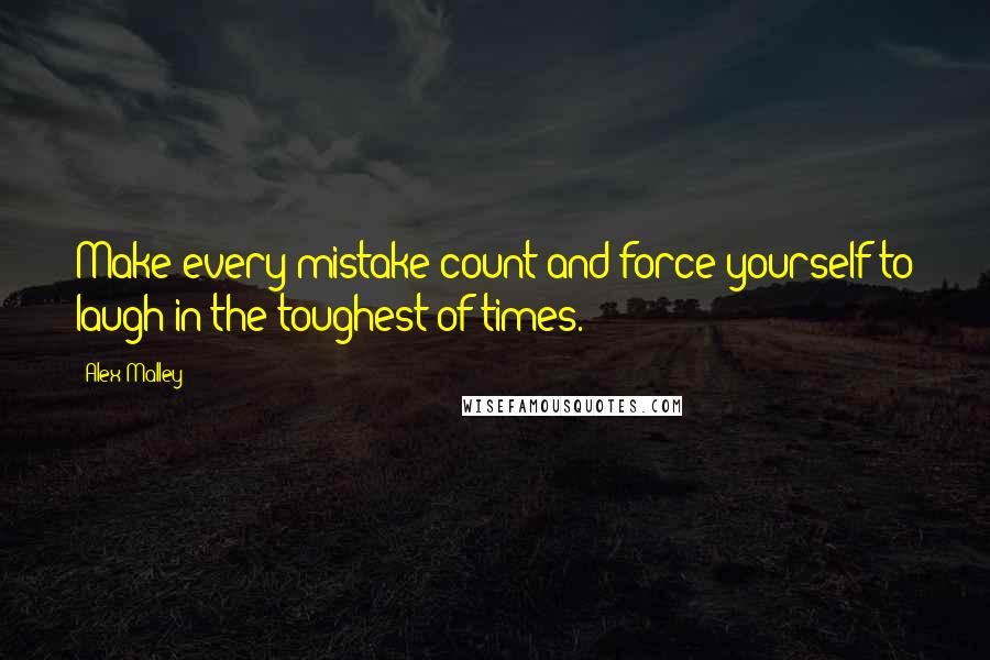 Alex Malley Quotes: Make every mistake count and force yourself to laugh in the toughest of times.