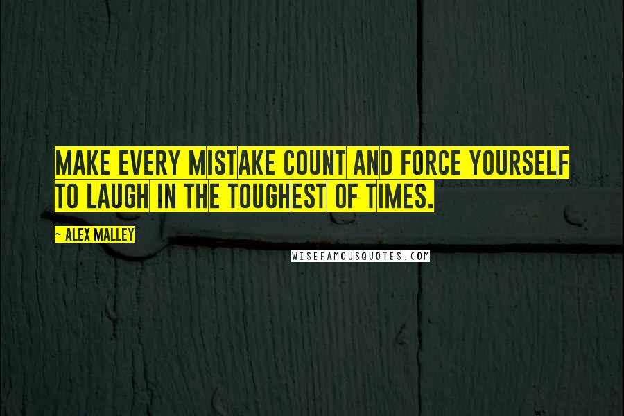 Alex Malley Quotes: Make every mistake count and force yourself to laugh in the toughest of times.