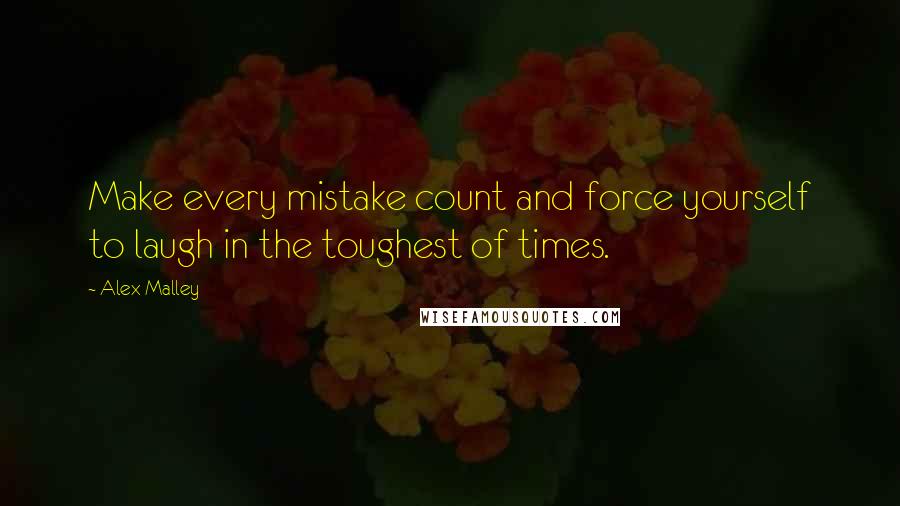 Alex Malley Quotes: Make every mistake count and force yourself to laugh in the toughest of times.