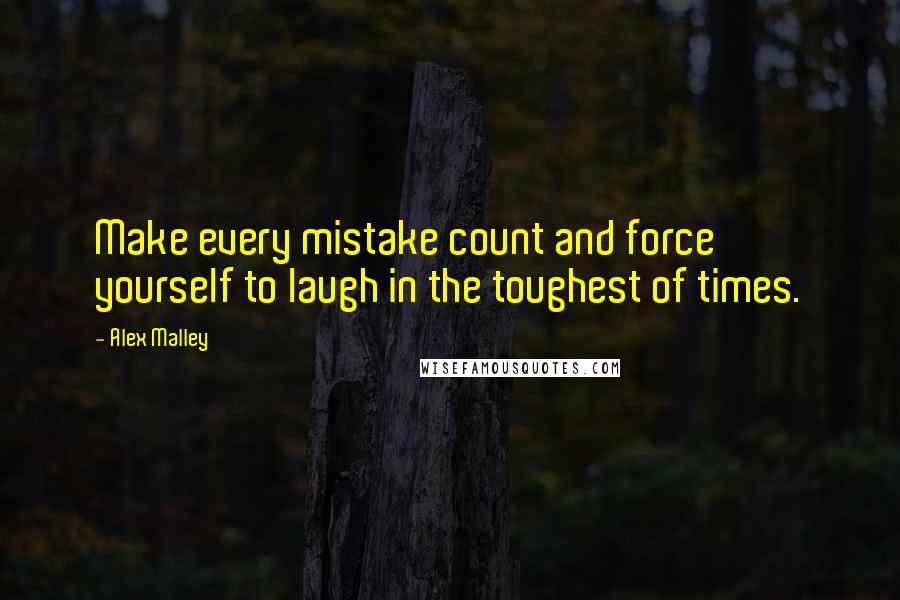 Alex Malley Quotes: Make every mistake count and force yourself to laugh in the toughest of times.