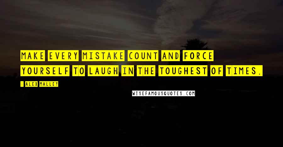 Alex Malley Quotes: Make every mistake count and force yourself to laugh in the toughest of times.