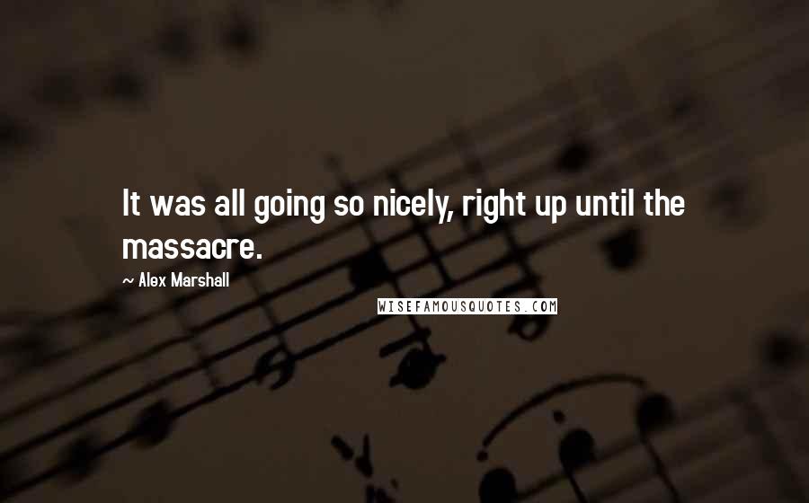 Alex Marshall Quotes: It was all going so nicely, right up until the massacre.