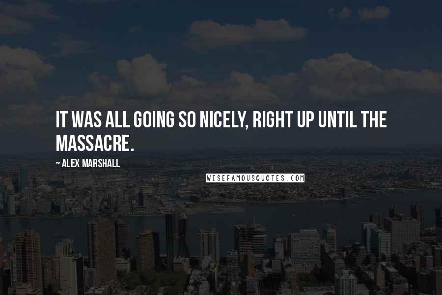 Alex Marshall Quotes: It was all going so nicely, right up until the massacre.