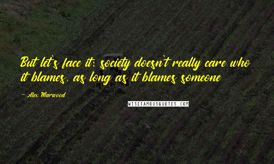 Alex Marwood Quotes: But let's face it: society doesn't really care who it blames, as long as it blames someone