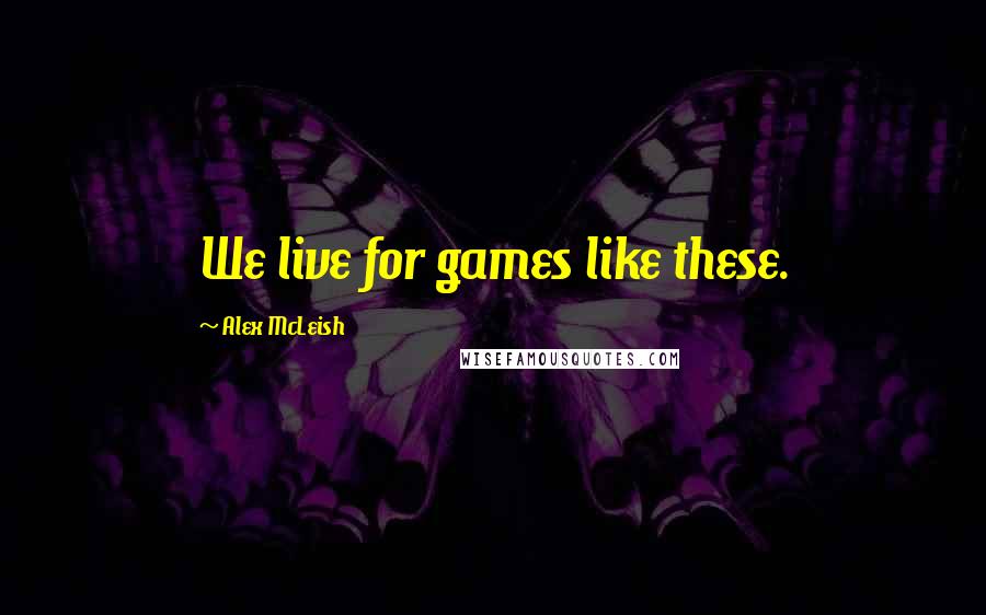 Alex McLeish Quotes: We live for games like these.