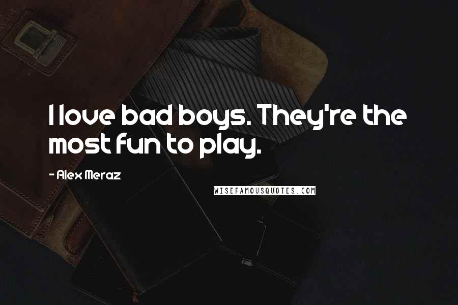 Alex Meraz Quotes: I love bad boys. They're the most fun to play.