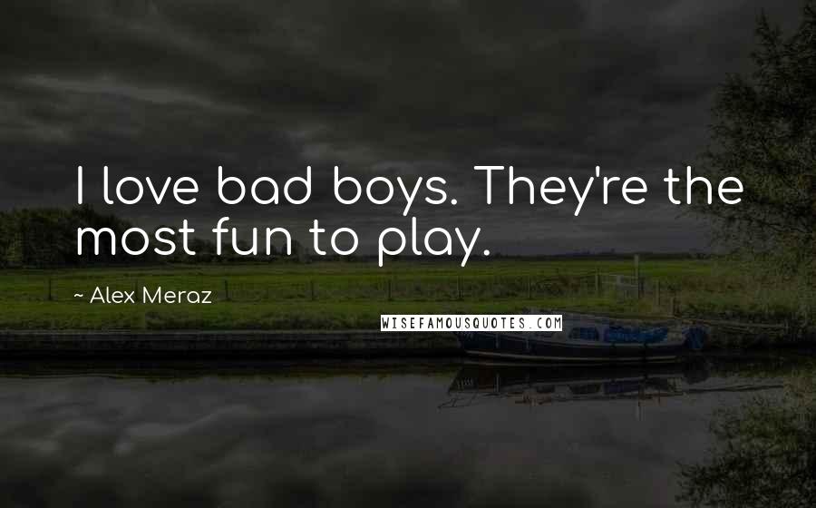 Alex Meraz Quotes: I love bad boys. They're the most fun to play.