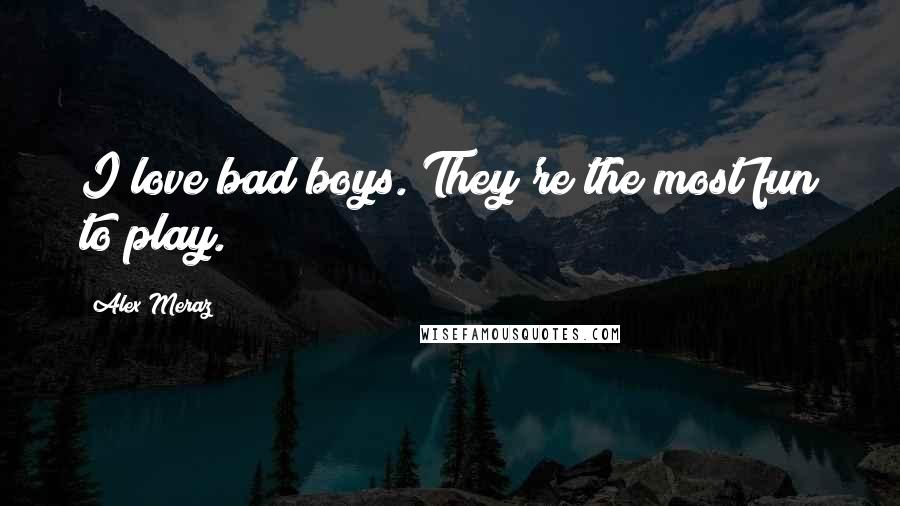 Alex Meraz Quotes: I love bad boys. They're the most fun to play.