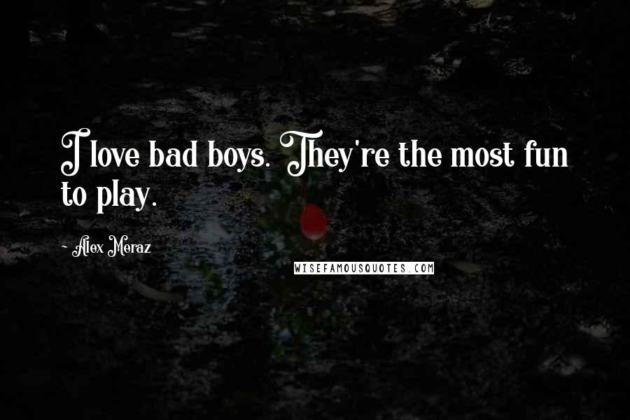 Alex Meraz Quotes: I love bad boys. They're the most fun to play.