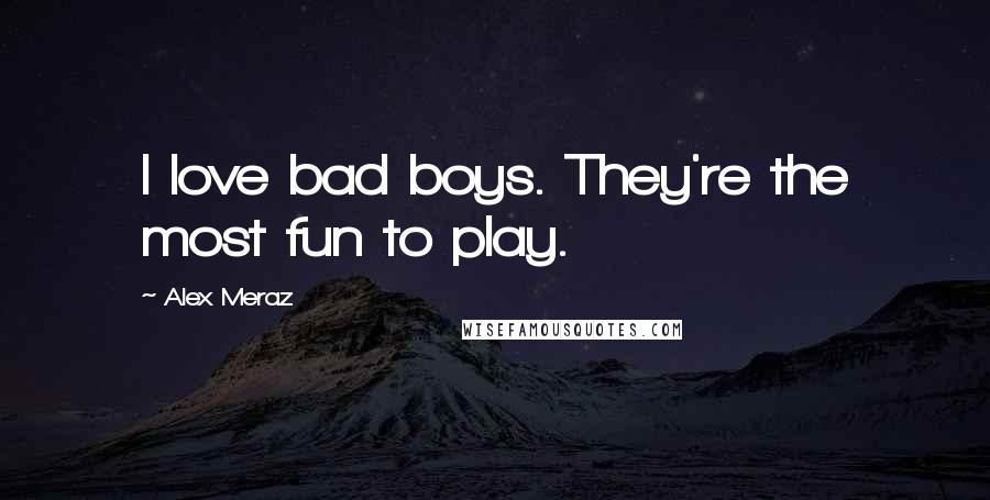 Alex Meraz Quotes: I love bad boys. They're the most fun to play.