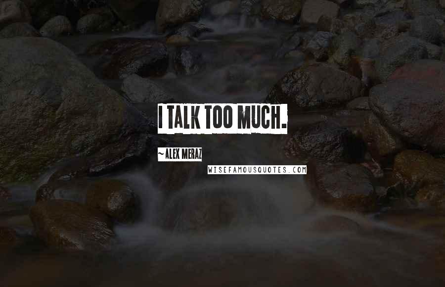 Alex Meraz Quotes: I talk too much.