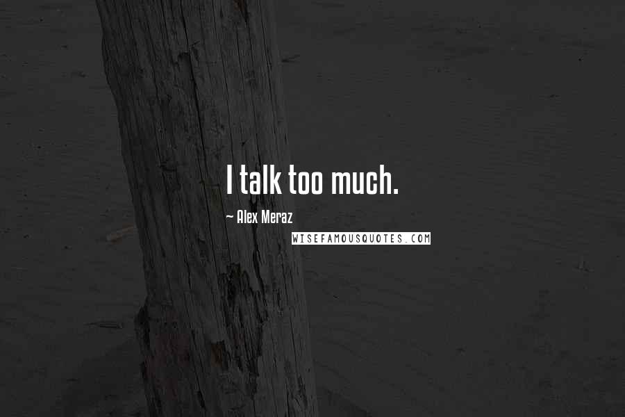 Alex Meraz Quotes: I talk too much.