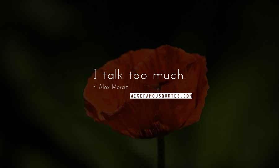 Alex Meraz Quotes: I talk too much.