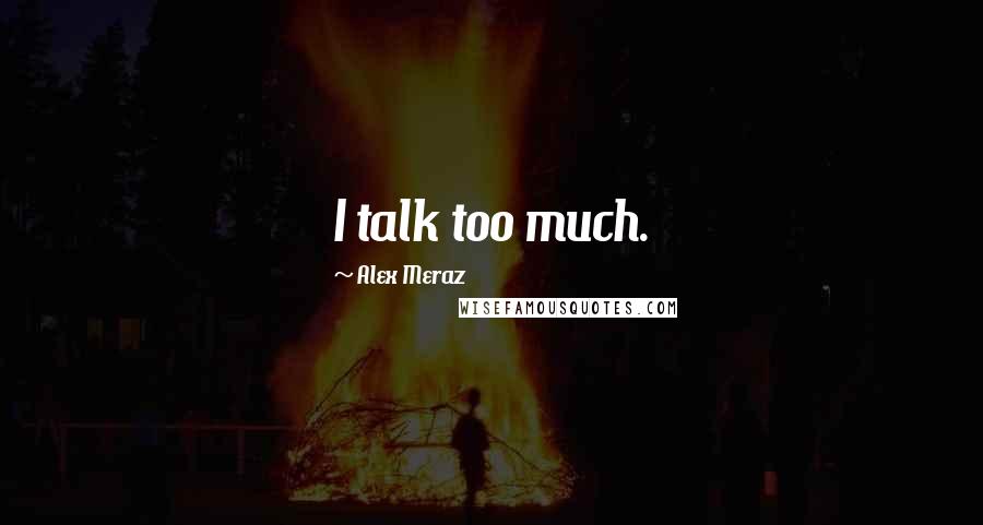 Alex Meraz Quotes: I talk too much.