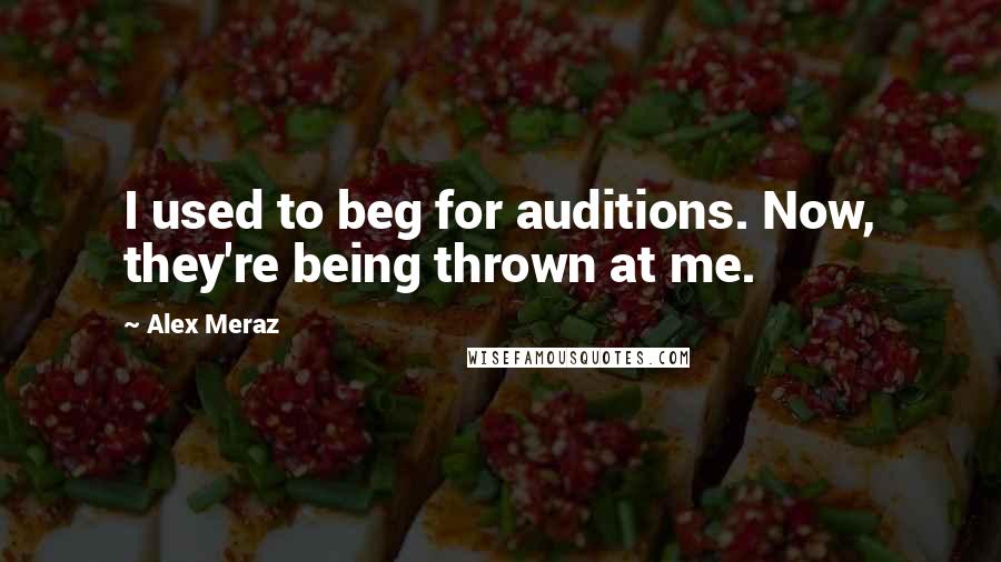 Alex Meraz Quotes: I used to beg for auditions. Now, they're being thrown at me.