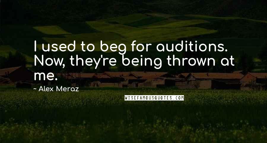 Alex Meraz Quotes: I used to beg for auditions. Now, they're being thrown at me.