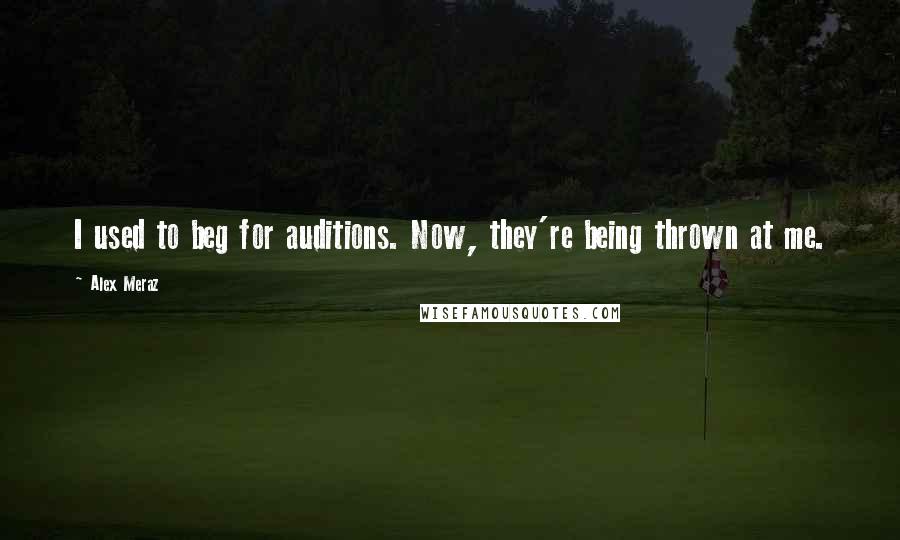 Alex Meraz Quotes: I used to beg for auditions. Now, they're being thrown at me.