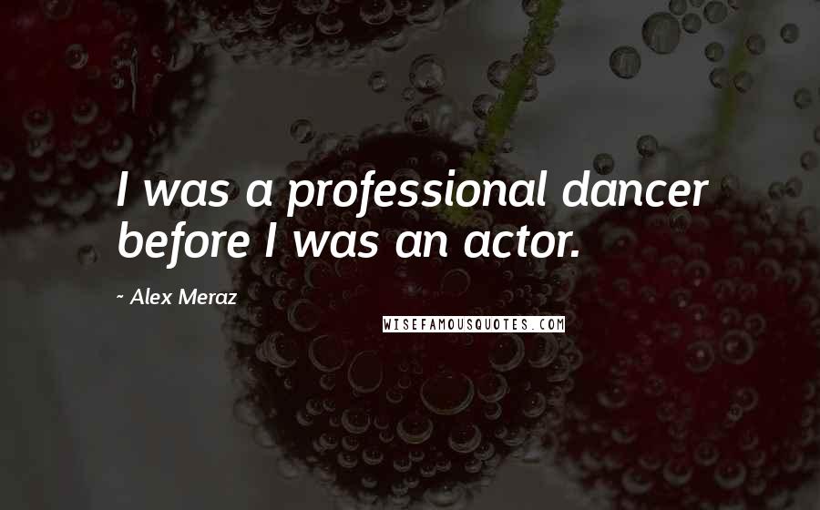 Alex Meraz Quotes: I was a professional dancer before I was an actor.