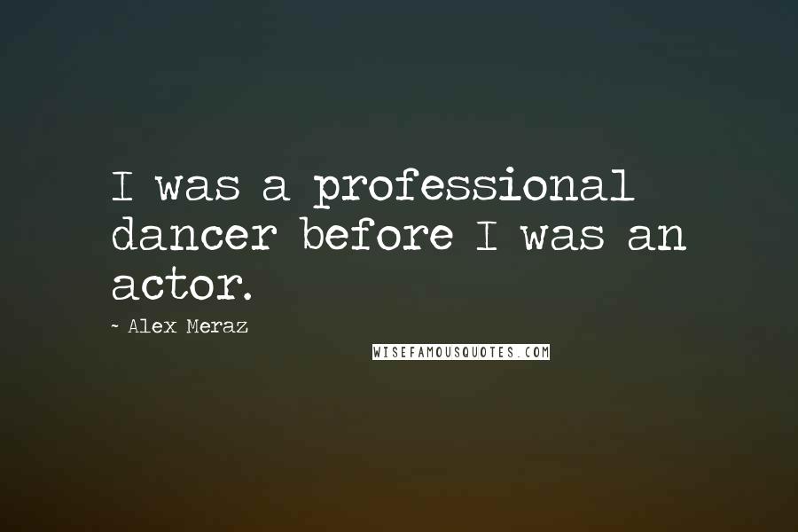 Alex Meraz Quotes: I was a professional dancer before I was an actor.