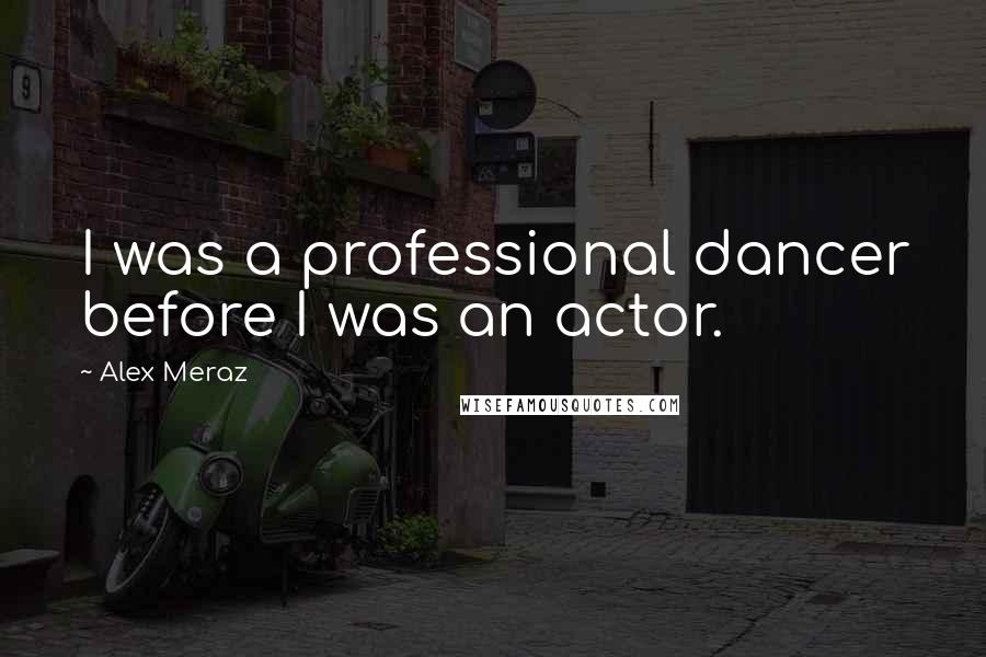 Alex Meraz Quotes: I was a professional dancer before I was an actor.