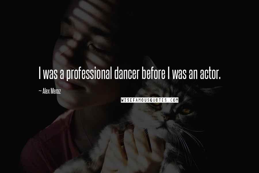 Alex Meraz Quotes: I was a professional dancer before I was an actor.