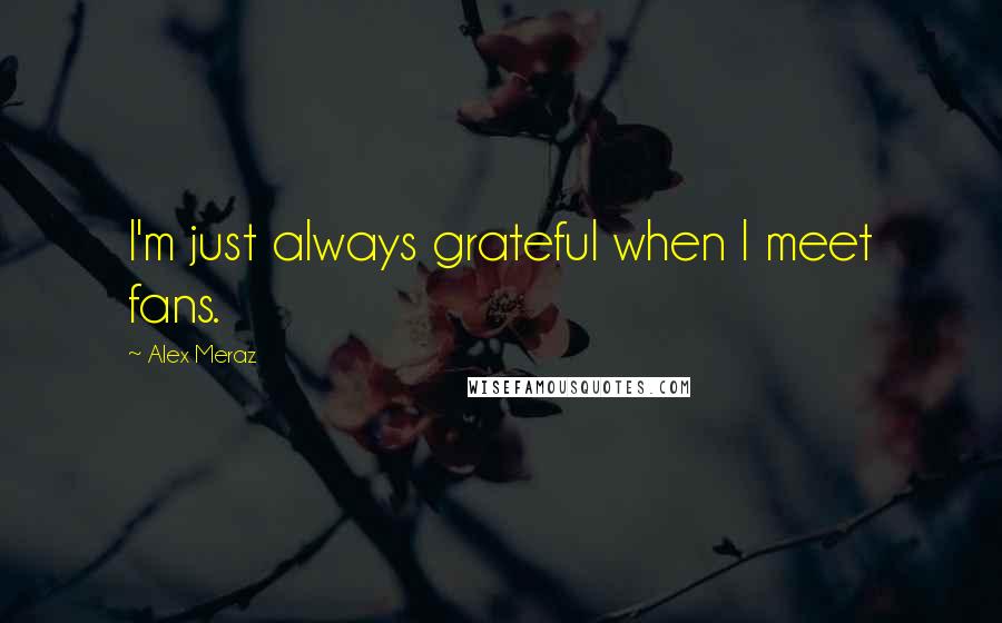 Alex Meraz Quotes: I'm just always grateful when I meet fans.