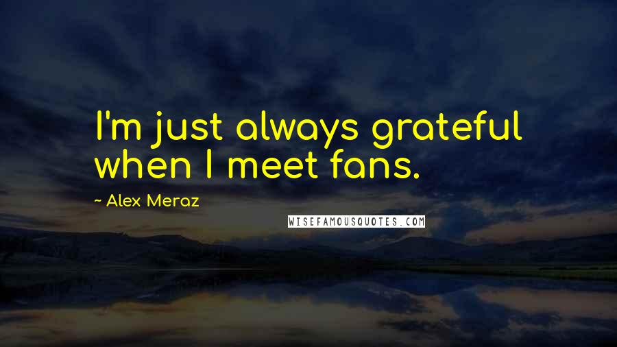 Alex Meraz Quotes: I'm just always grateful when I meet fans.