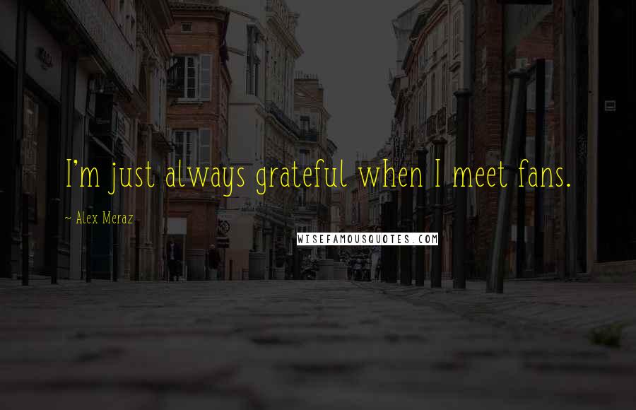 Alex Meraz Quotes: I'm just always grateful when I meet fans.