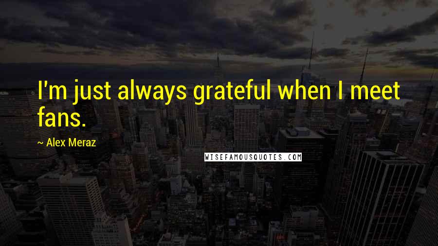 Alex Meraz Quotes: I'm just always grateful when I meet fans.