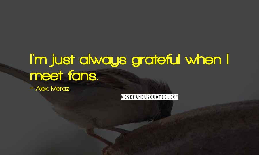Alex Meraz Quotes: I'm just always grateful when I meet fans.