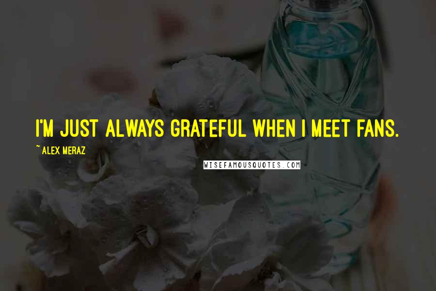 Alex Meraz Quotes: I'm just always grateful when I meet fans.