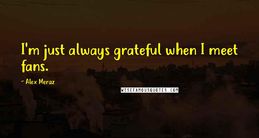 Alex Meraz Quotes: I'm just always grateful when I meet fans.