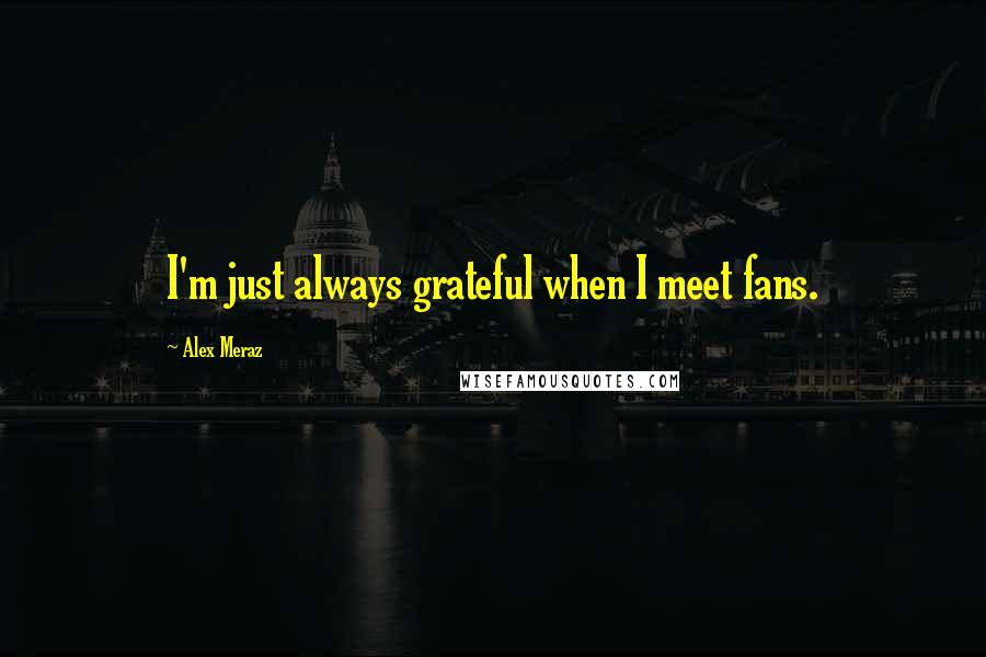 Alex Meraz Quotes: I'm just always grateful when I meet fans.