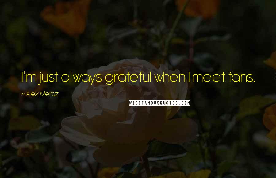 Alex Meraz Quotes: I'm just always grateful when I meet fans.