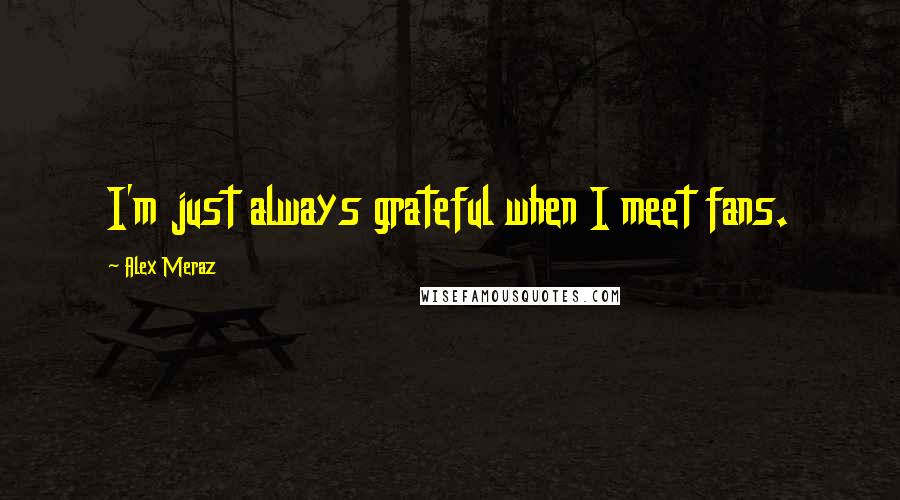 Alex Meraz Quotes: I'm just always grateful when I meet fans.