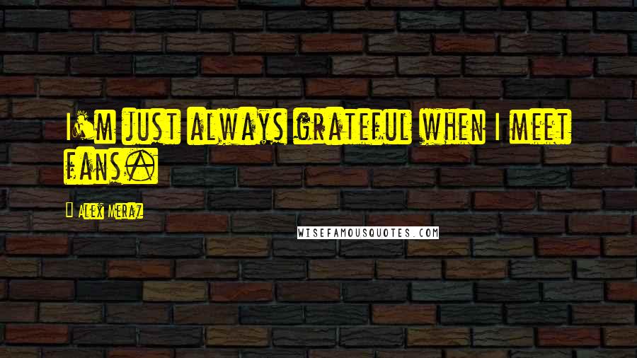 Alex Meraz Quotes: I'm just always grateful when I meet fans.